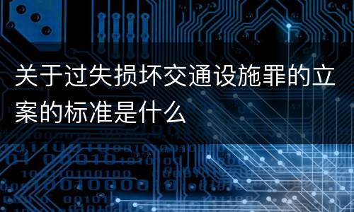 关于过失损坏交通设施罪的立案的标准是什么