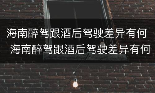 海南醉驾跟酒后驾驶差异有何 海南醉驾跟酒后驾驶差异有何规定