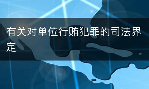 有关对单位行贿犯罪的司法界定