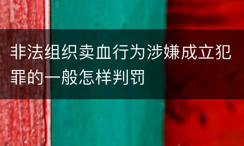 非法组织卖血行为涉嫌成立犯罪的一般怎样判罚