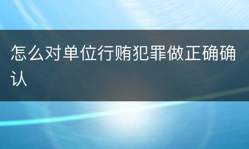 怎么对单位行贿犯罪做正确确认
