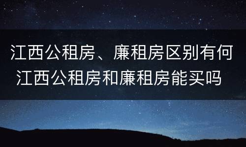 江西公租房、廉租房区别有何 江西公租房和廉租房能买吗