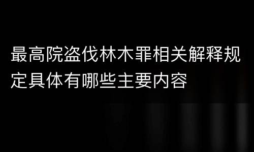 最高院盗伐林木罪相关解释规定具体有哪些主要内容