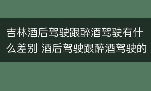吉林酒后驾驶跟醉酒驾驶有什么差别 酒后驾驶跟醉酒驾驶的区别