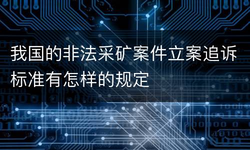 我国的非法采矿案件立案追诉标准有怎样的规定