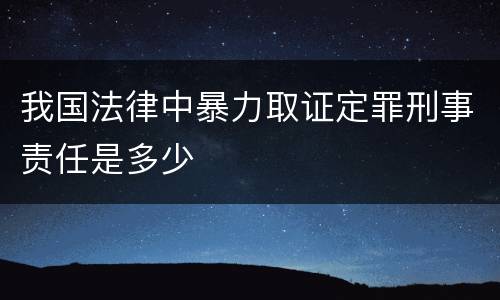 我国法律中暴力取证定罪刑事责任是多少
