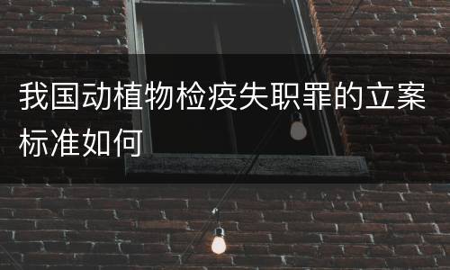 我国动植物检疫失职罪的立案标准如何