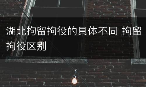 湖北拘留拘役的具体不同 拘留拘役区别