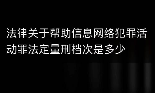 法律关于帮助信息网络犯罪活动罪法定量刑档次是多少