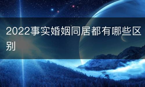 2022事实婚姻同居都有哪些区别
