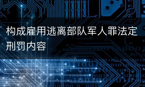构成雇用逃离部队军人罪法定刑罚内容