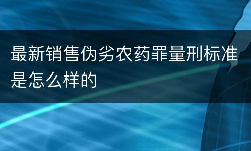 最新销售伪劣农药罪量刑标准是怎么样的