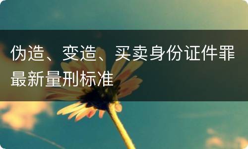 伪造、变造、买卖身份证件罪最新量刑标准