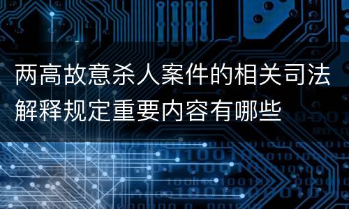 两高故意杀人案件的相关司法解释规定重要内容有哪些