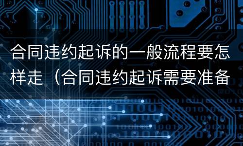 合同违约起诉的一般流程要怎样走（合同违约起诉需要准备什么）