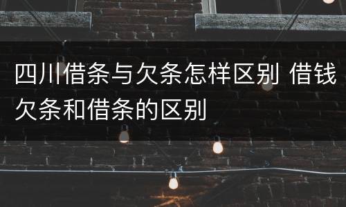 四川借条与欠条怎样区别 借钱欠条和借条的区别