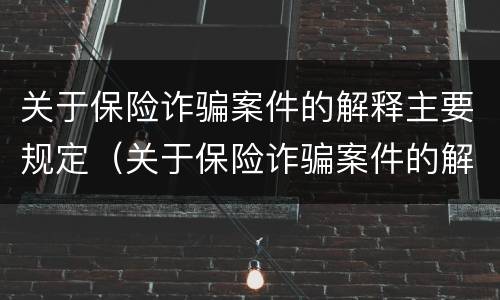 关于保险诈骗案件的解释主要规定（关于保险诈骗案件的解释主要规定有哪些）