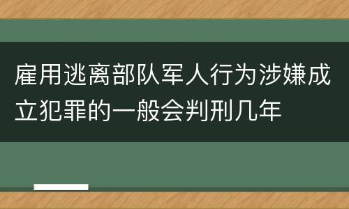 雇用逃离部队军人行为涉嫌成立犯罪的一般会判刑几年