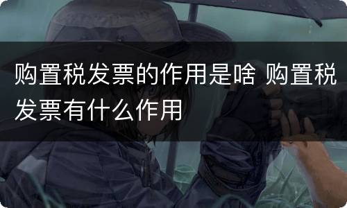 购置税发票的作用是啥 购置税发票有什么作用