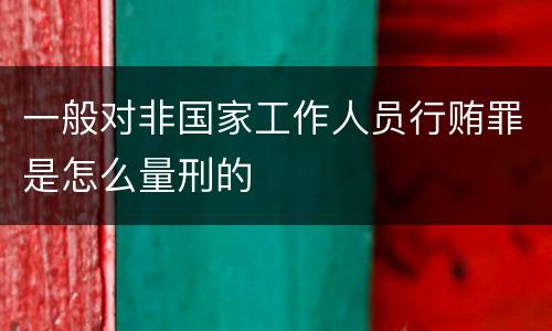 一般对非国家工作人员行贿罪是怎么量刑的