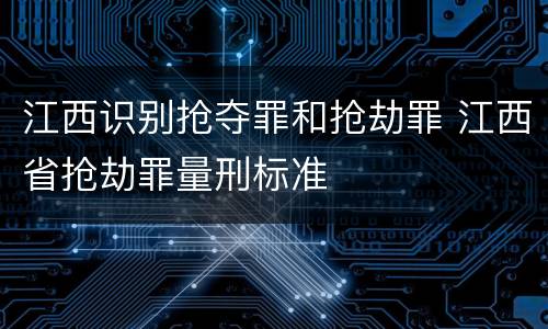 江西识别抢夺罪和抢劫罪 江西省抢劫罪量刑标准