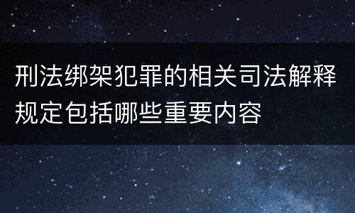 刑法绑架犯罪的相关司法解释规定包括哪些重要内容