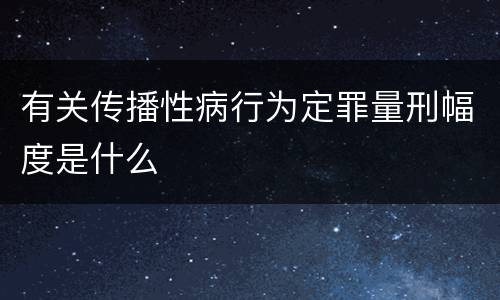 有关传播性病行为定罪量刑幅度是什么
