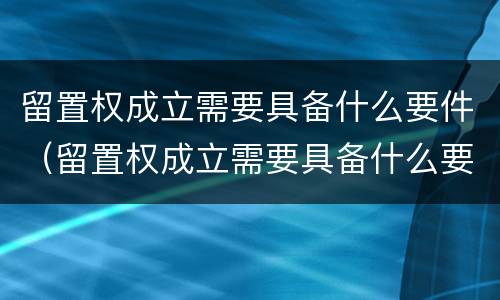 留置权成立需要具备什么要件（留置权成立需要具备什么要件呢）