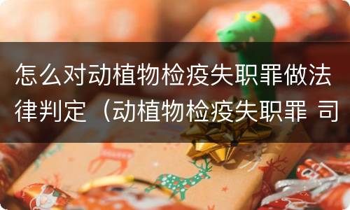 怎么对动植物检疫失职罪做法律判定（动植物检疫失职罪 司法解释）