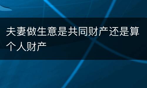 夫妻做生意是共同财产还是算个人财产
