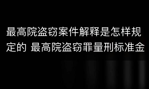 最高院盗窃案件解释是怎样规定的 最高院盗窃罪量刑标准金额