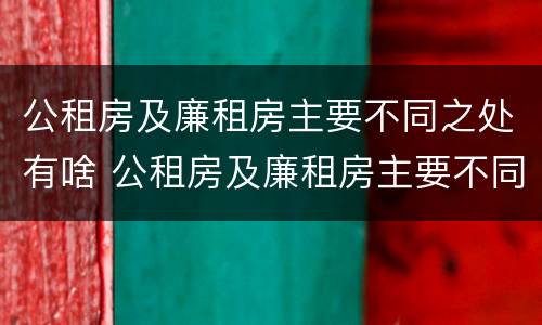 公租房及廉租房主要不同之处有啥 公租房及廉租房主要不同之处有啥特点