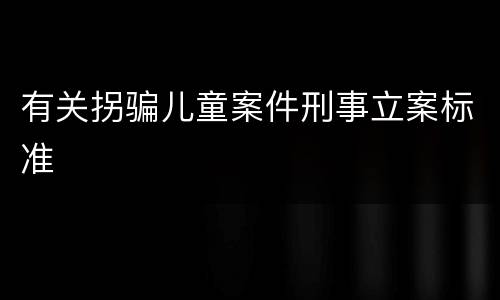 有关拐骗儿童案件刑事立案标准