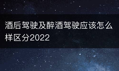 酒后驾驶及醉酒驾驶应该怎么样区分2022