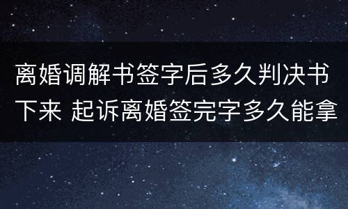 离婚调解书签字后多久判决书下来 起诉离婚签完字多久能拿到调解书