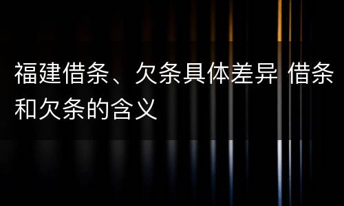 福建借条、欠条具体差异 借条和欠条的含义