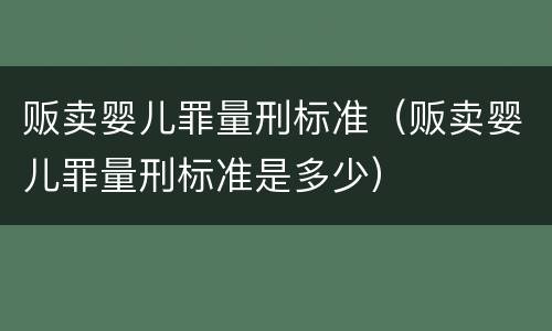 贩卖婴儿罪量刑标准（贩卖婴儿罪量刑标准是多少）