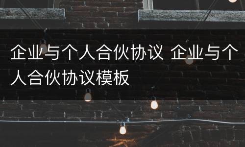 企业与个人合伙协议 企业与个人合伙协议模板