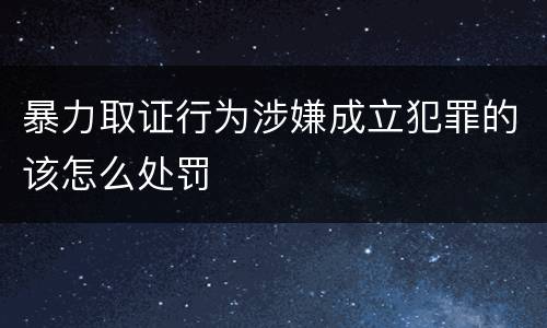 暴力取证行为涉嫌成立犯罪的该怎么处罚