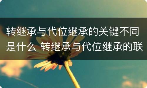 转继承与代位继承的关键不同是什么 转继承与代位继承的联系