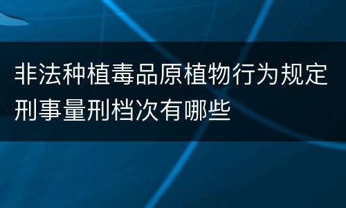 非法种植毒品原植物行为规定刑事量刑档次有哪些