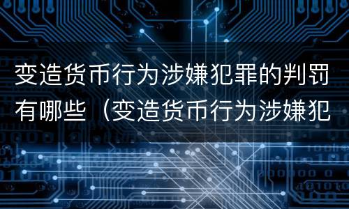 变造货币行为涉嫌犯罪的判罚有哪些（变造货币行为涉嫌犯罪的判罚有哪些规定）