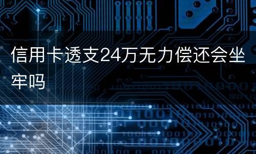 信用卡透支24万无力偿还会坐牢吗
