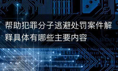 帮助犯罪分子逃避处罚案件解释具体有哪些主要内容