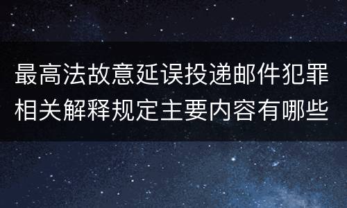 最高法故意延误投递邮件犯罪相关解释规定主要内容有哪些