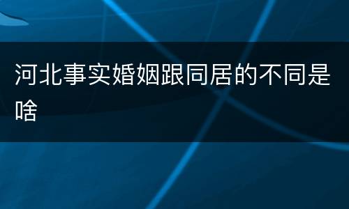 河北事实婚姻跟同居的不同是啥