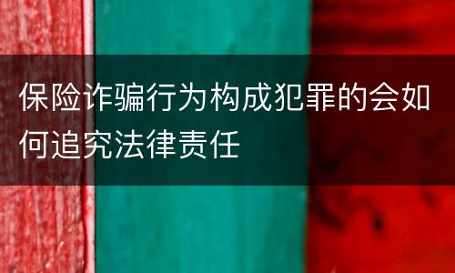 保险诈骗行为构成犯罪的会如何追究法律责任