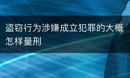 盗窃行为涉嫌成立犯罪的大概怎样量刑