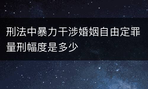 刑法中暴力干涉婚姻自由定罪量刑幅度是多少