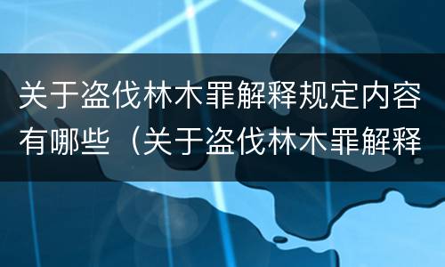 关于盗伐林木罪解释规定内容有哪些（关于盗伐林木罪解释规定内容有哪些法律）
